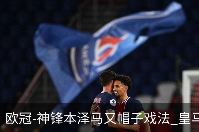 欧冠-神锋本泽马又帽子戏法 皇马3-1客胜切尔西